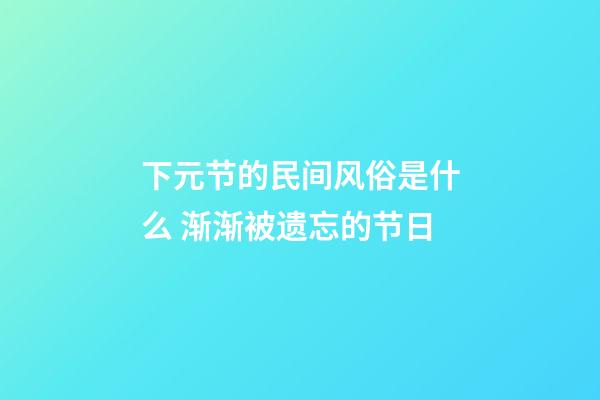 下元节的民间风俗是什么 渐渐被遗忘的节日